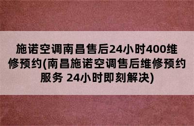 施诺空调南昌售后24小时400维修预约(南昌施诺空调售后维修预约服务 24小时即刻解决)